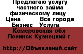 Предлагаю услугу частного займа физическому лицу › Цена ­ 940 - Все города Бизнес » Услуги   . Кемеровская обл.,Ленинск-Кузнецкий г.